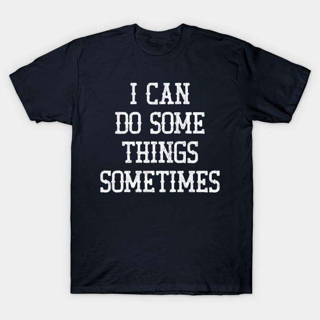 I Can Do Some Things Sometimes T-Shirt by DankFutura